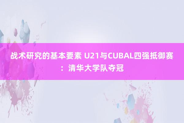 战术研究的基本要素 U21与CUBAL四强抵御赛：清华大学队夺冠