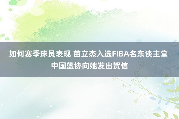 如何赛季球员表现 苗立杰入选FIBA名东谈主堂 中国篮协向她发出贺信