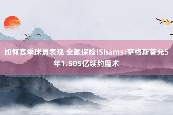 如何赛季球员表现 全额保险!Shams:萨格斯答允5年1.505亿续约魔术