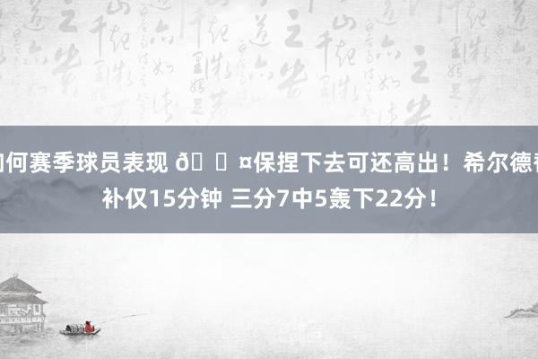 如何赛季球员表现 😤保捏下去可还高出！希尔德替补仅15分钟 三分7中5轰下22分！