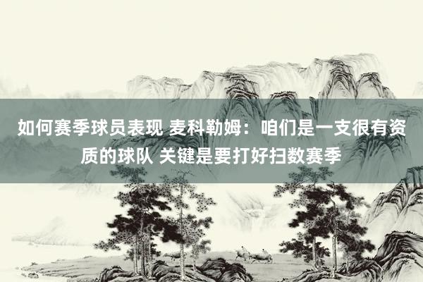 如何赛季球员表现 麦科勒姆：咱们是一支很有资质的球队 关键是要打好扫数赛季