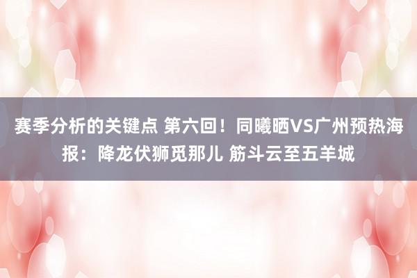 赛季分析的关键点 第六回！同曦晒VS广州预热海报：降龙伏狮觅那儿 筋斗云至五羊城