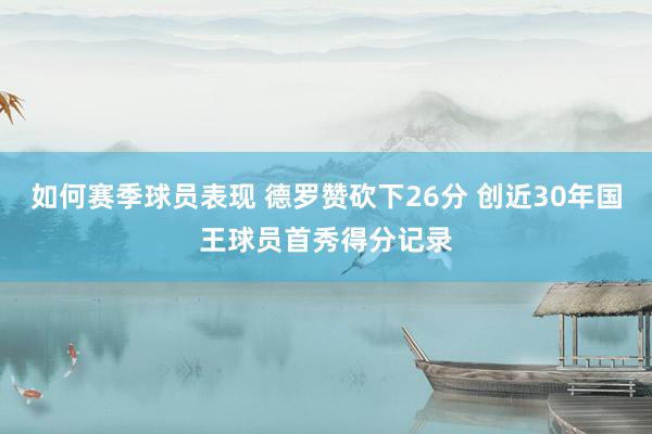 如何赛季球员表现 德罗赞砍下26分 创近30年国王球员首秀得分记录