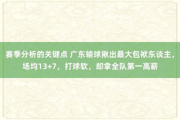 赛季分析的关键点 广东输球揪出最大包袱东谈主，场均13+7，打球软，却拿全队第一高薪