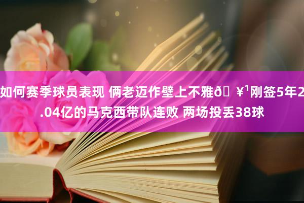 如何赛季球员表现 俩老迈作壁上不雅🥹刚签5年2.04亿的马克西带队连败 两场投丢38球