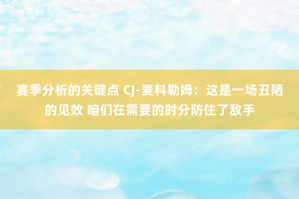 赛季分析的关键点 CJ-麦科勒姆：这是一场丑陋的见效 咱们在需要的时分防住了敌手