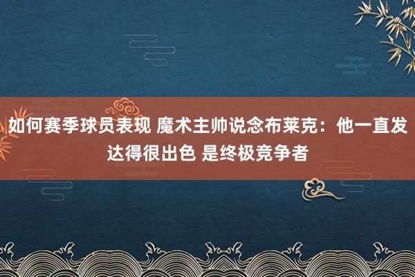 如何赛季球员表现 魔术主帅说念布莱克：他一直发达得很出色 是终极竞争者