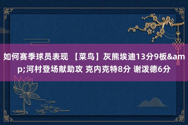 如何赛季球员表现 【菜鸟】灰熊埃迪13分9板&河村登场献助攻 克内克特8分 谢泼德6分