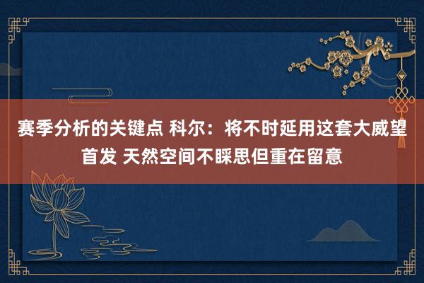 赛季分析的关键点 科尔：将不时延用这套大威望首发 天然空间不睬思但重在留意