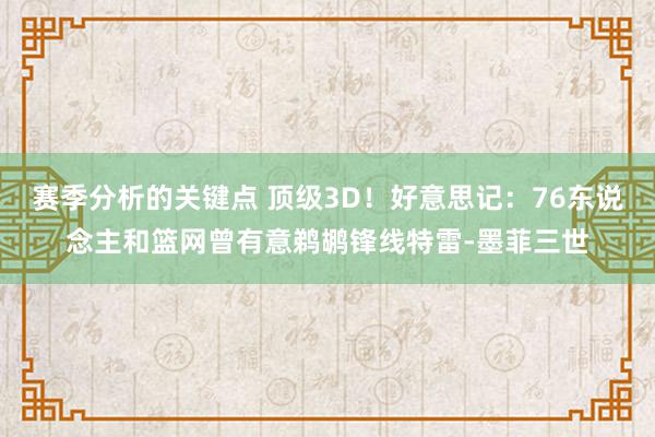 赛季分析的关键点 顶级3D！好意思记：76东说念主和篮网曾有意鹈鹕锋线特雷-墨菲三世