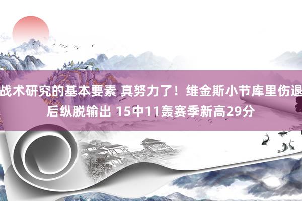 战术研究的基本要素 真努力了！维金斯小节库里伤退后纵脱输出 15中11轰赛季新高29分