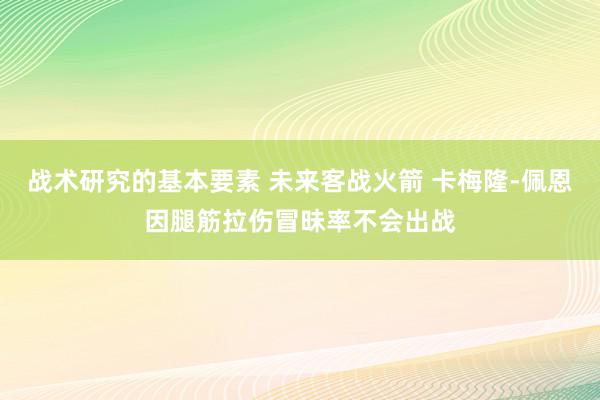 战术研究的基本要素 未来客战火箭 卡梅隆-佩恩因腿筋拉伤冒昧率不会出战