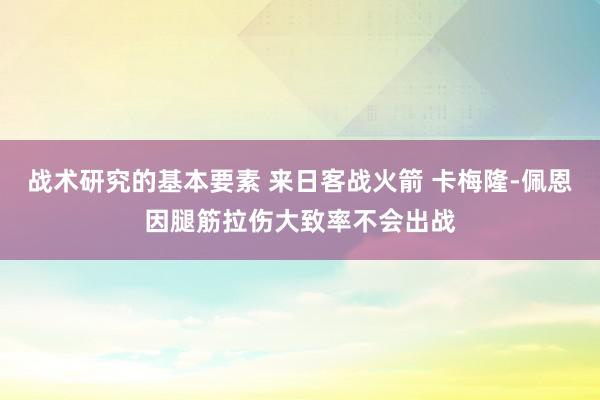 战术研究的基本要素 来日客战火箭 卡梅隆-佩恩因腿筋拉伤大致率不会出战