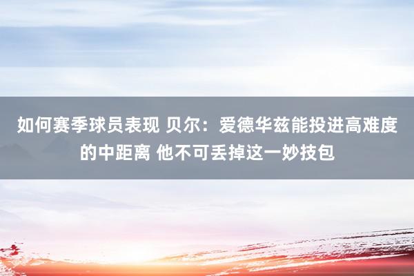 如何赛季球员表现 贝尔：爱德华兹能投进高难度的中距离 他不可丢掉这一妙技包