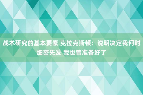 战术研究的基本要素 克拉克斯顿：说明决定我何时细密先发 我也曾准备好了