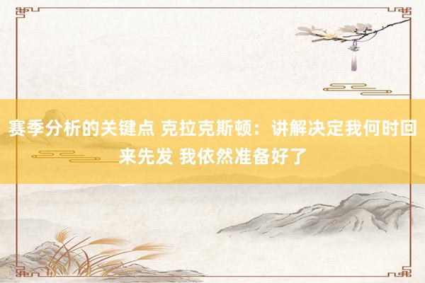 赛季分析的关键点 克拉克斯顿：讲解决定我何时回来先发 我依然准备好了