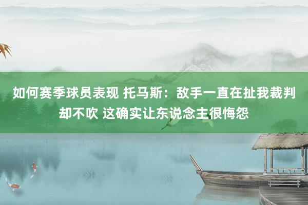 如何赛季球员表现 托马斯：敌手一直在扯我裁判却不吹 这确实让东说念主很悔怨