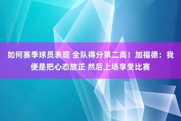 如何赛季球员表现 全队得分第二高！加福德：我便是把心态放正 然后上场享受比赛