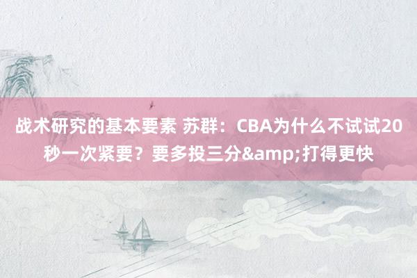 战术研究的基本要素 苏群：CBA为什么不试试20秒一次紧要？要多投三分&打得更快