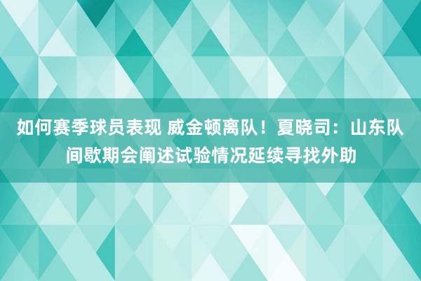 如何赛季球员表现 威金顿离队！夏晓司：山东队间歇期会阐述试验情况延续寻找外助