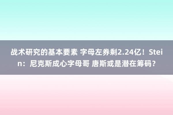 战术研究的基本要素 字母左券剩2.24亿！Stein：尼克斯成心字母哥 唐斯或是潜在筹码？