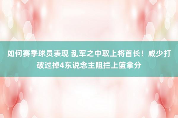 如何赛季球员表现 乱军之中取上将首长！威少打破过掉4东说念主阻拦上篮拿分