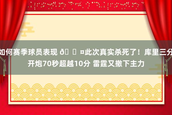 如何赛季球员表现 😤此次真实杀死了！库里三分开炮70秒超越10分 雷霆又撤下主力