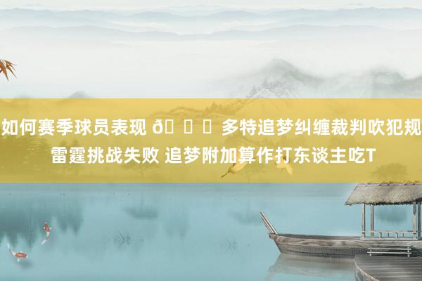 如何赛季球员表现 👀多特追梦纠缠裁判吹犯规 雷霆挑战失败 追梦附加算作打东谈主吃T