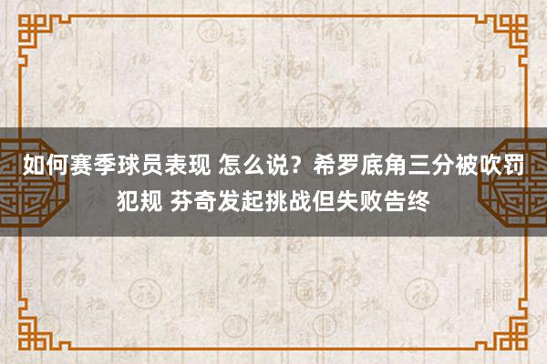 如何赛季球员表现 怎么说？希罗底角三分被吹罚犯规 芬奇发起挑战但失败告终