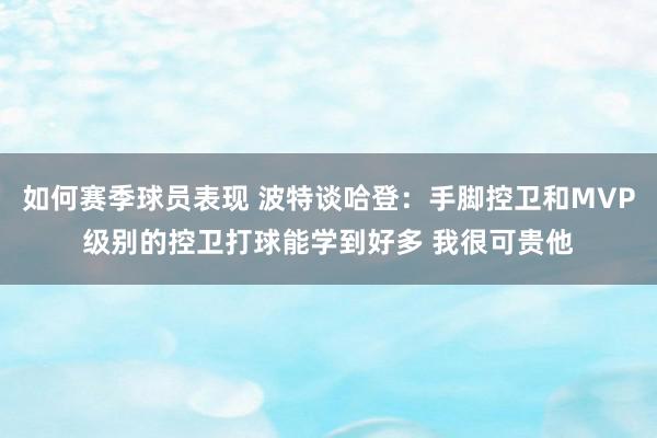 如何赛季球员表现 波特谈哈登：手脚控卫和MVP级别的控卫打球能学到好多 我很可贵他