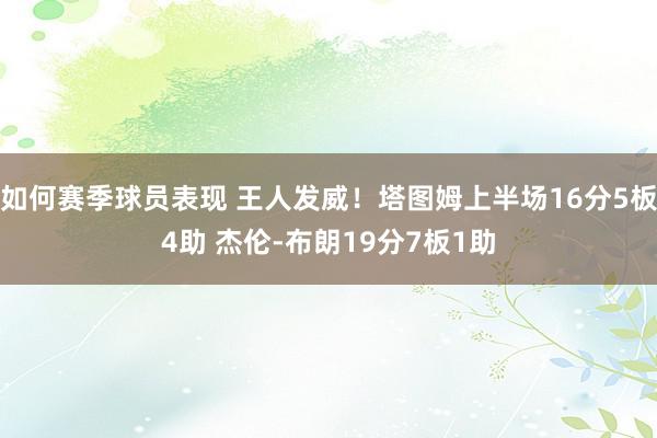 如何赛季球员表现 王人发威！塔图姆上半场16分5板4助 杰伦-布朗19分7板1助