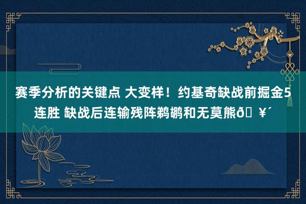 赛季分析的关键点 大变样！约基奇缺战前掘金5连胜 缺战后连输残阵鹈鹕和无莫熊🥴