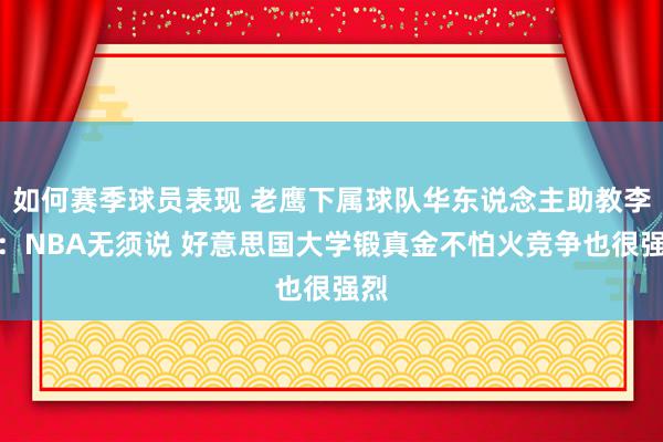 如何赛季球员表现 老鹰下属球队华东说念主助教李昂：NBA无须说 好意思国大学锻真金不怕火竞争也很强烈