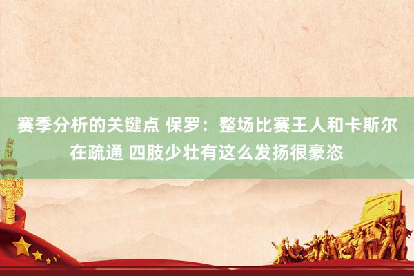 赛季分析的关键点 保罗：整场比赛王人和卡斯尔在疏通 四肢少壮有这么发扬很豪恣