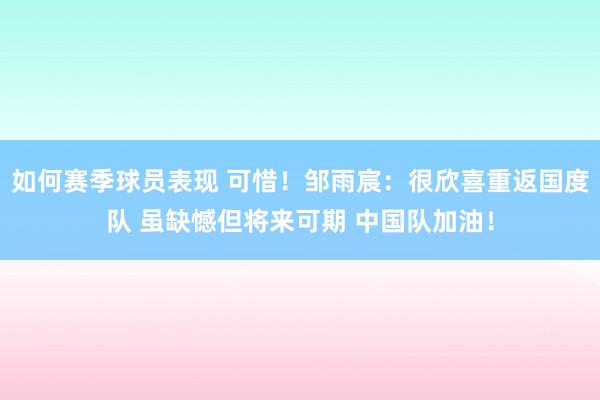 如何赛季球员表现 可惜！邹雨宸：很欣喜重返国度队 虽缺憾但将来可期 中国队加油！