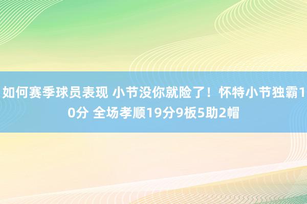 如何赛季球员表现 小节没你就险了！怀特小节独霸10分 全场孝顺19分9板5助2帽