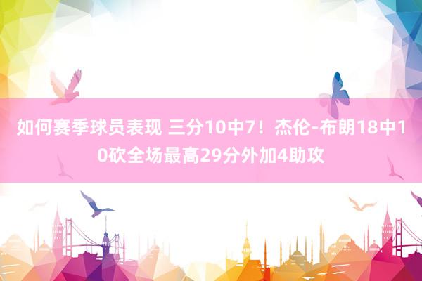 如何赛季球员表现 三分10中7！杰伦-布朗18中10砍全场最高29分外加4助攻