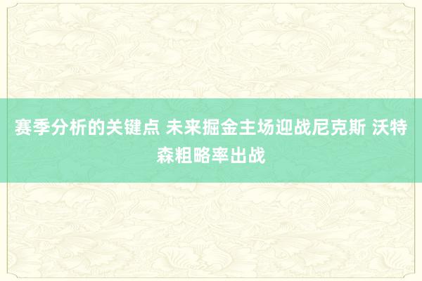 赛季分析的关键点 未来掘金主场迎战尼克斯 沃特森粗略率出战