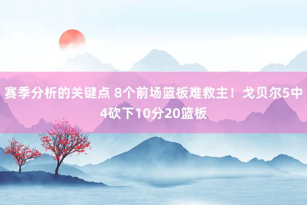 赛季分析的关键点 8个前场篮板难救主！戈贝尔5中4砍下10分20篮板