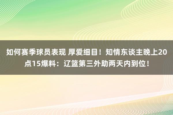 如何赛季球员表现 厚爱细目！知情东谈主晚上20点15爆料：辽篮第三外助两天内到位！