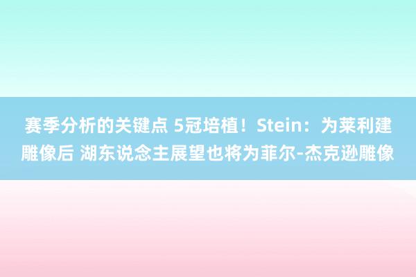 赛季分析的关键点 5冠培植！Stein：为莱利建雕像后 湖东说念主展望也将为菲尔-杰克逊雕像