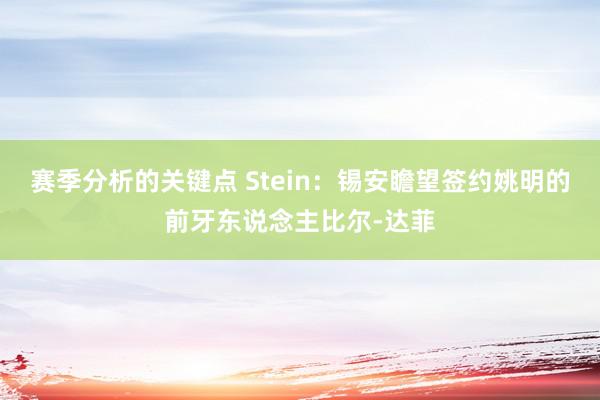 赛季分析的关键点 Stein：锡安瞻望签约姚明的前牙东说念主比尔-达菲