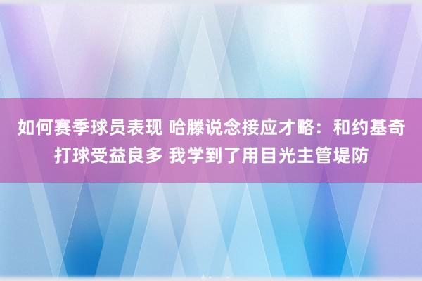 如何赛季球员表现 哈滕说念接应才略：和约基奇打球受益良多 我学到了用目光主管堤防