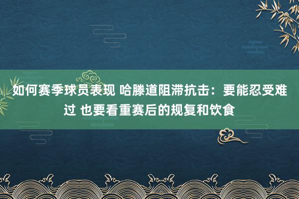 如何赛季球员表现 哈滕道阻滞抗击：要能忍受难过 也要看重赛后的规复和饮食