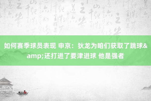 如何赛季球员表现 申京：狄龙为咱们获取了跳球&还打进了要津进球 他是强者