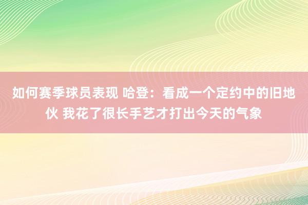 如何赛季球员表现 哈登：看成一个定约中的旧地伙 我花了很长手艺才打出今天的气象