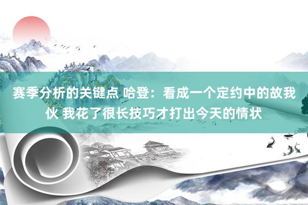 赛季分析的关键点 哈登：看成一个定约中的故我伙 我花了很长技巧才打出今天的情状