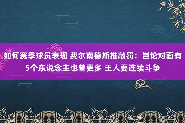 如何赛季球员表现 费尔南德斯推敲罚：岂论对面有5个东说念主也曾更多 王人要连续斗争