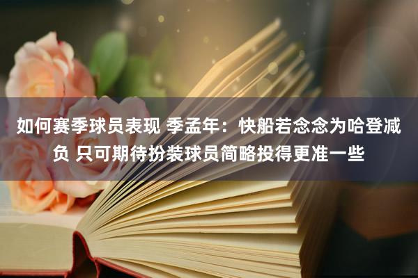 如何赛季球员表现 季孟年：快船若念念为哈登减负 只可期待扮装球员简略投得更准一些