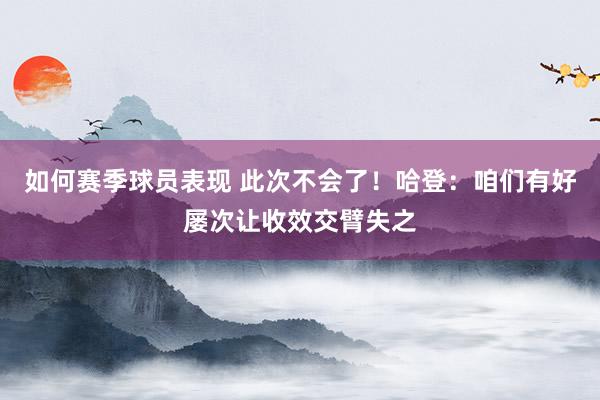 如何赛季球员表现 此次不会了！哈登：咱们有好屡次让收效交臂失之